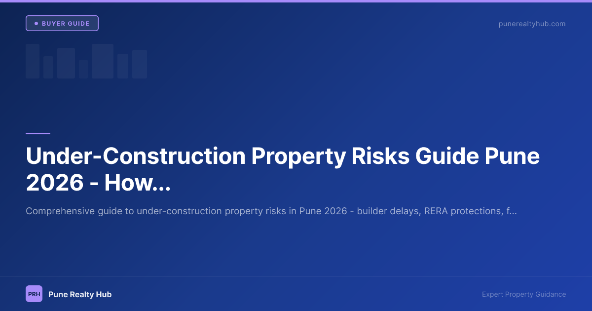 Under-Construction Property Risks Guide Pune 2026 — How to Protect Yourself